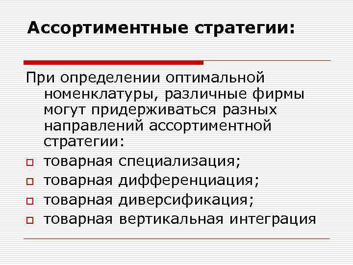 Ассортиментные стратегии: При определении оптимальной номенклатуры, различные фирмы могут придерживаться разных направлений ассортиментной стратегии: