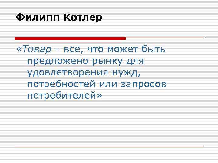 Филипп Котлер «Товар все, что может быть предложено рынку для удовлетворения нужд, потребностей или