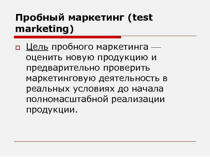 Пробный маркетинг (test marketing) o Цель пробного маркетинга оценить новую продукцию и предварительно проверить