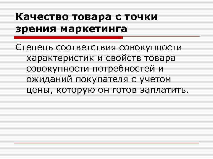 Качество товара с точки зрения маркетинга Степень соответствия совокупности характеристик и свойств товара совокупности