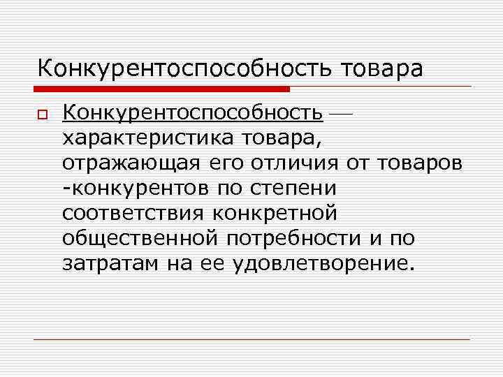 Конкурентоспособность товара o Конкурентоспособность характеристика товара, отражающая его отличия от товаров -конкурентов по степени