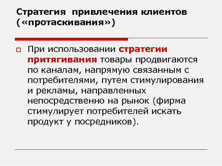 Стратегия привлечения клиентов ( «протаскивания» ) o При использовании стратегии притягивания товары продвигаются по