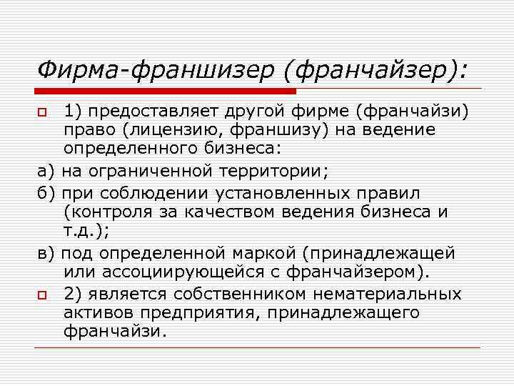 Фирма-франшизер (франчайзер): 1) предоставляет другой фирме (франчайзи) право (лицензию, франшизу) на ведение определенного бизнеса: