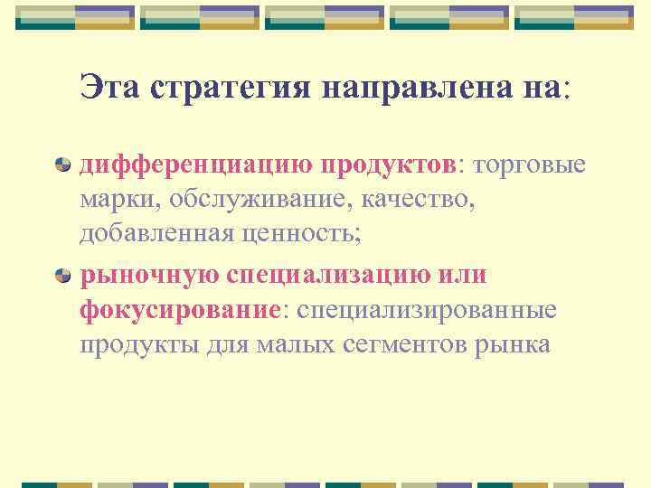 Эта стратегия направлена на: дифференциацию продуктов: торговые марки, обслуживание, качество, добавленная ценность; рыночную специализацию