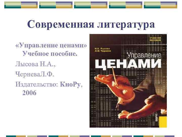 Современная литература «Управление ценами» Учебное пособие. Лысова Н. А. , Чернева. Л. Ф. Издательство: