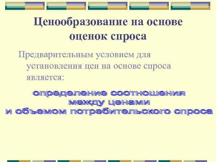 Ценообразование на основе оценок спроса Предварительным условием для установления цен на основе спроса является: