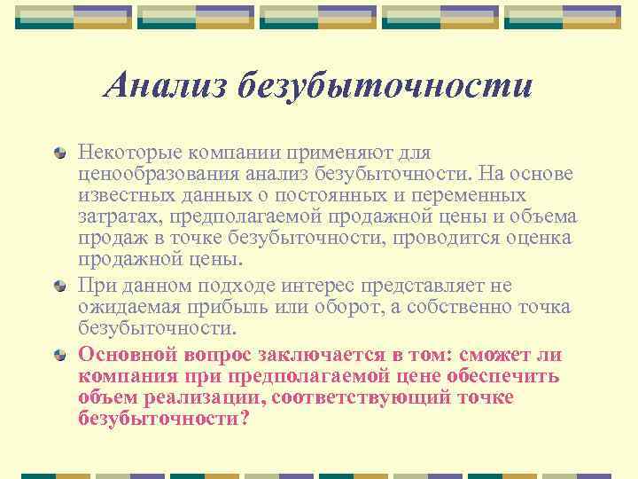 Анализ безубыточности Некоторые компании применяют для ценообразования анализ безубыточности. На основе известных данных о