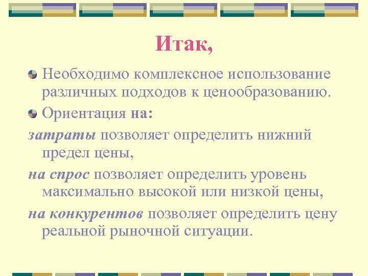 Итак, Необходимо комплексное использование различных подходов к ценообразованию. Ориентация на: затраты позволяет определить нижний