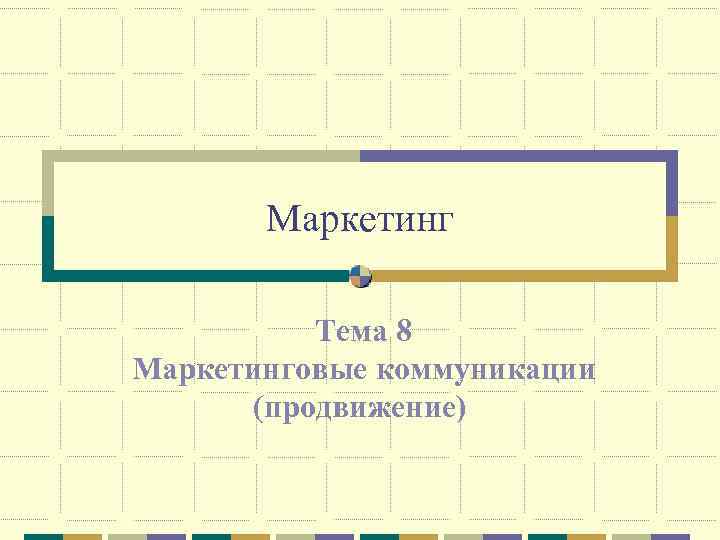 Маркетинг Тема 8 Маркетинговые коммуникации (продвижение) 