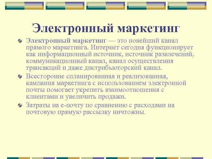 Электронный маркетинг — это новейший канал прямого маркетинга. Интернет сегодня функционирует как информационный источник,