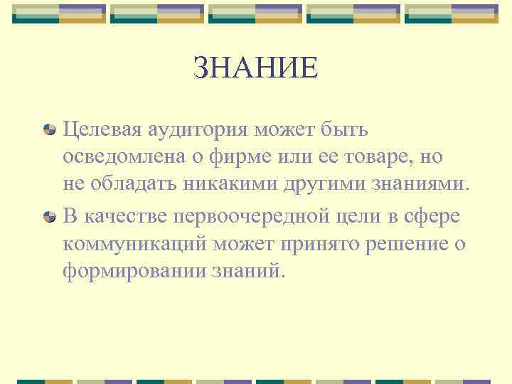 ЗНАНИЕ Целевая аудитория может быть осведомлена о фирме или ее товаре, но не обладать