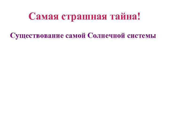 Самая страшная тайна! Существование самой Солнечной системы 