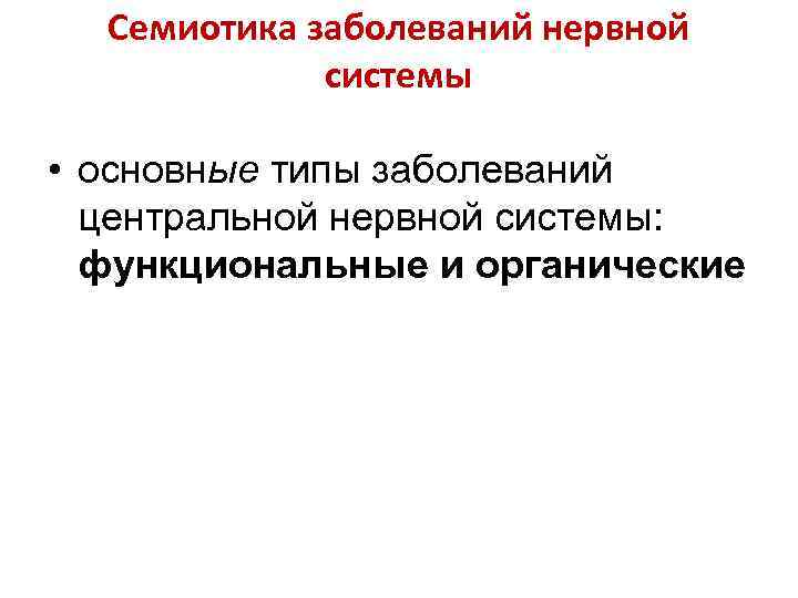 Семиотика заболеваний нервной системы • основные типы заболеваний центральной нервной системы: функциональные и органические