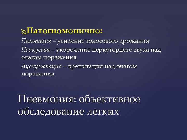 Патогномонично: Пальпация – усиление голосового дрожания Перкуссия – укорочение перкуторного звука над очагом поражения