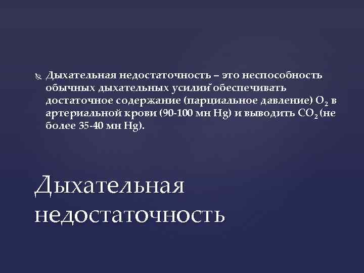  Дыхательная недостаточность – это неспособность обычных дыхательных усилии обеспечивать достаточное содержание (парциальное давление)