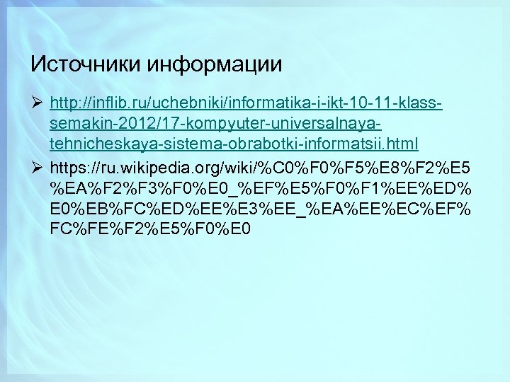 Источники информации Ø http: //inflib. ru/uchebniki/informatika-i-ikt-10 -11 -klasssemakin-2012/17 -kompyuter-universalnayatehnicheskaya-sistema-obrabotki-informatsii. html Ø https: //ru. wikipedia.