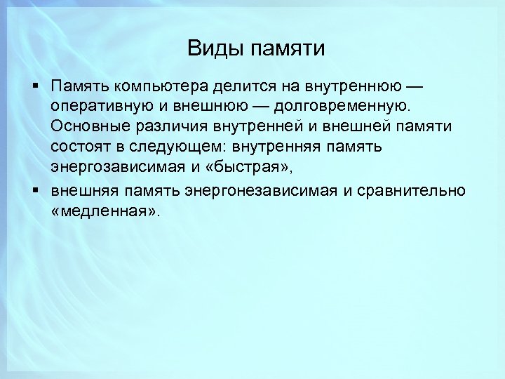 Виды памяти § Память компьютера делится на внутреннюю — оперативную и внешнюю — долговременную.