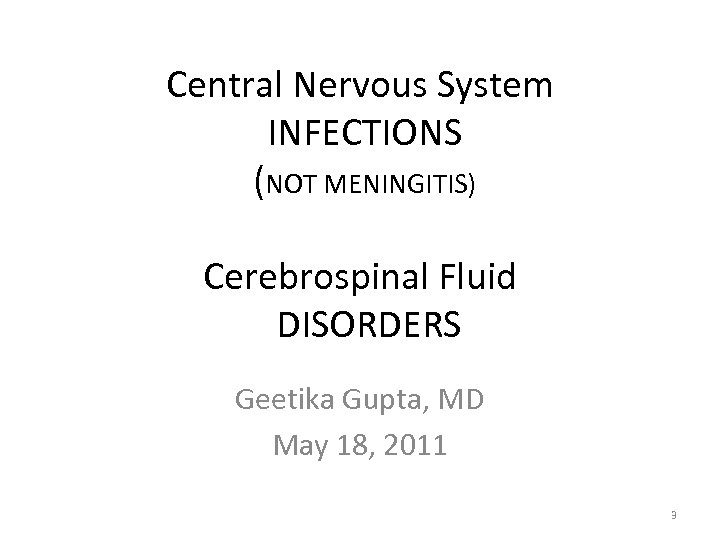 Central Nervous System INFECTIONS (NOT MENINGITIS) Cerebrospinal Fluid DISORDERS Geetika Gupta, MD May 18,