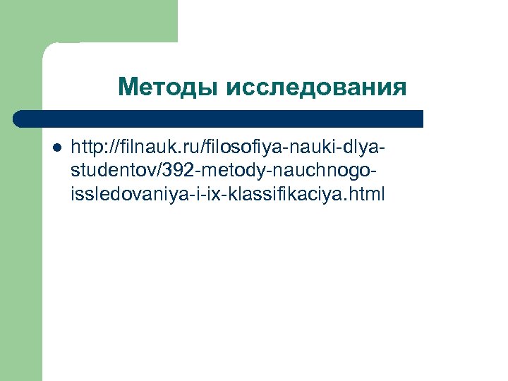 Методы исследования l http: //filnauk. ru/filosofiya-nauki-dlyastudentov/392 -metody-nauchnogoissledovaniya-i-ix-klassifikaciya. html 