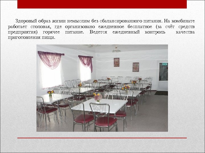  Здоровый образ жизни немыслим без сбалансированного питания. На комбинате работает столовая, где организовано