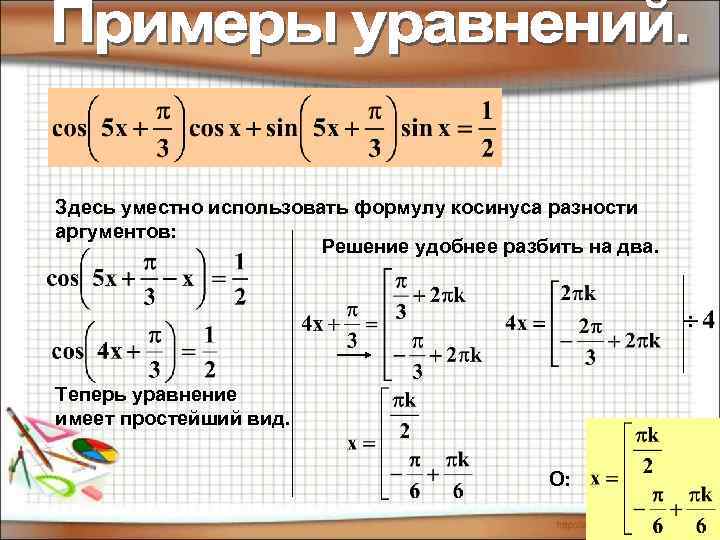 Здесь уместно использовать формулу косинуса разности аргументов: Решение удобнее разбить на два. Теперь уравнение