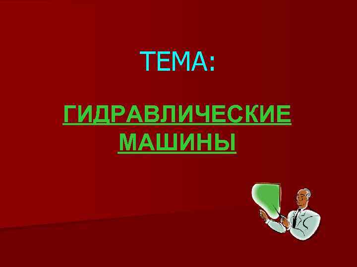 ТЕМА: ГИДРАВЛИЧЕСКИЕ МАШИНЫ 