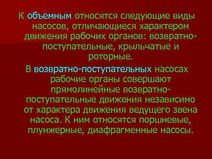 К объемным относятся следующие виды насосов, отличающиеся характером движения рабочих органов: возвратнопоступательные, крыльчатые и