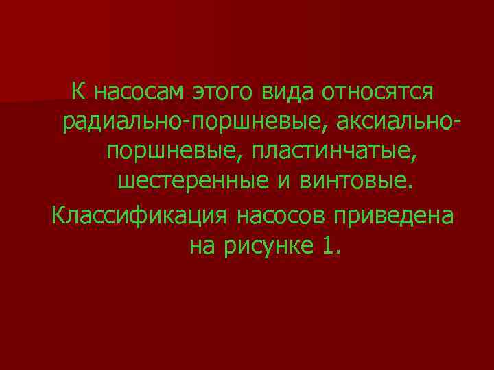 К насосам этого вида относятся радиально-поршневые, аксиальнопоршневые, пластинчатые, шестеренные и винтовые. Классификация насосов приведена