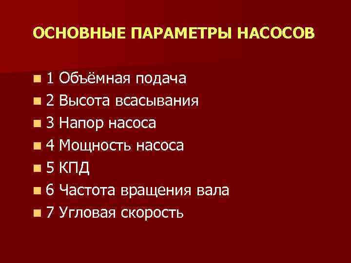 ОСНОВНЫЕ ПАРАМЕТРЫ НАСОСОВ n 1 Объёмная подача n 2 Высота всасывания n 3 Напор