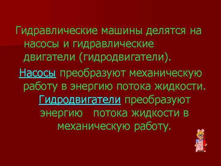 Гидравлические машины делятся на насосы и гидравлические двигатели (гидродвигатели). Насосы преобразуют механическую работу в