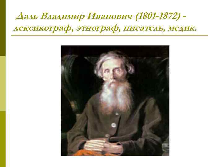  Даль Владимир Иванович (1801 -1872) лексикограф, этнограф, писатель, медик. 