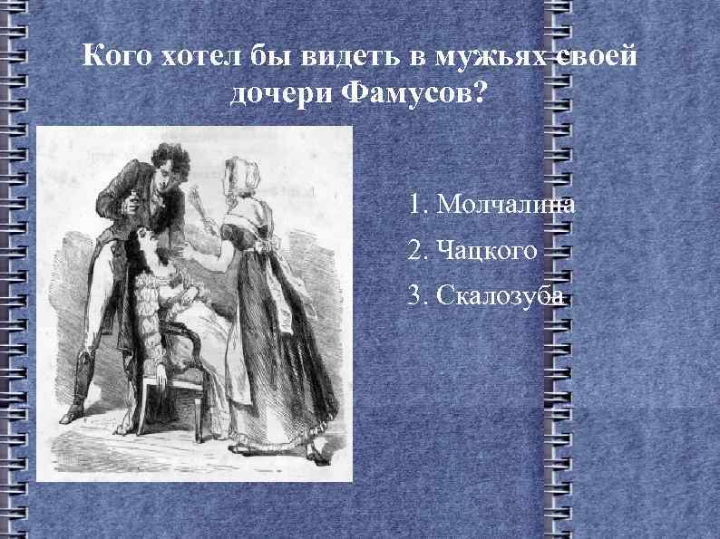 Кого хотел бы видеть в мужьях своей дочери Фамусов? 1. Молчалина 2. Чацкого 3.