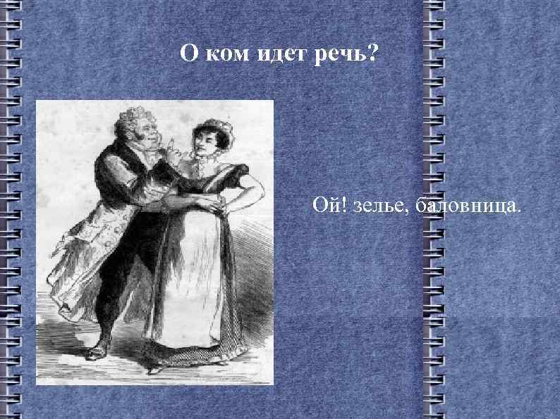 О ком идет речь? Ой! зелье, баловница. 