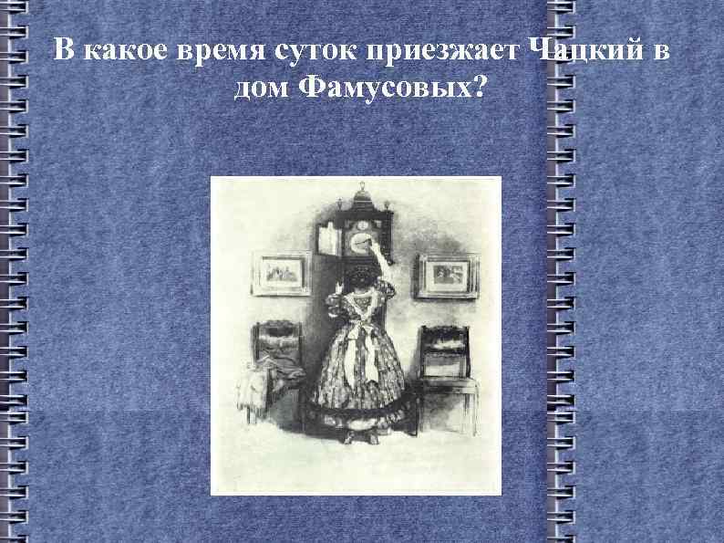 В какое время суток приезжает Чацкий в дом Фамусовых? 