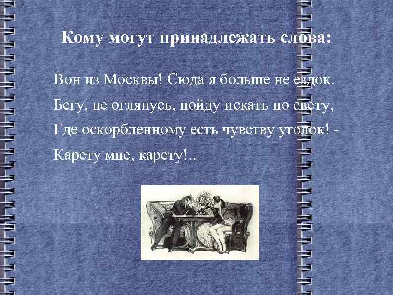 Кому могут принадлежать слова: Вон из Москвы! Сюда я больше не ездок. Бегу, не