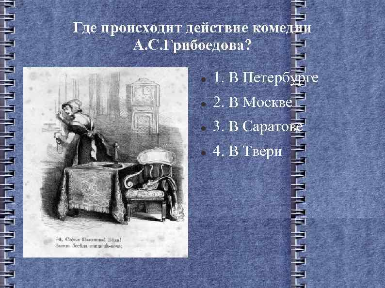 Где происходит действие комедии А. С. Грибоедова? 1. В Петербурге 2. В Москве 3.