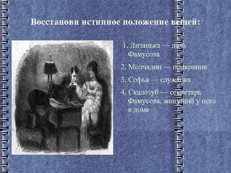 Восстанови истинное положение вещей: 1. Лизанька — дочь Фамусова 2. Молчалин — полковник 3.