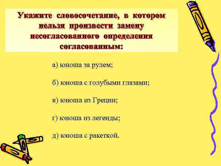 Укажите словосочетание, в котором нельзя произвести замену несогласованного определения согласованным: а) юноша за рулем;