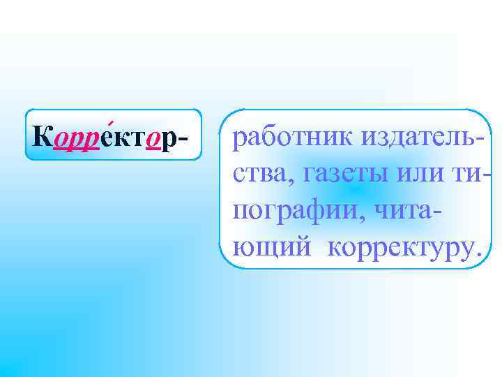 Корректор- работник издательства, газеты или типографии, читающий корректуру. 