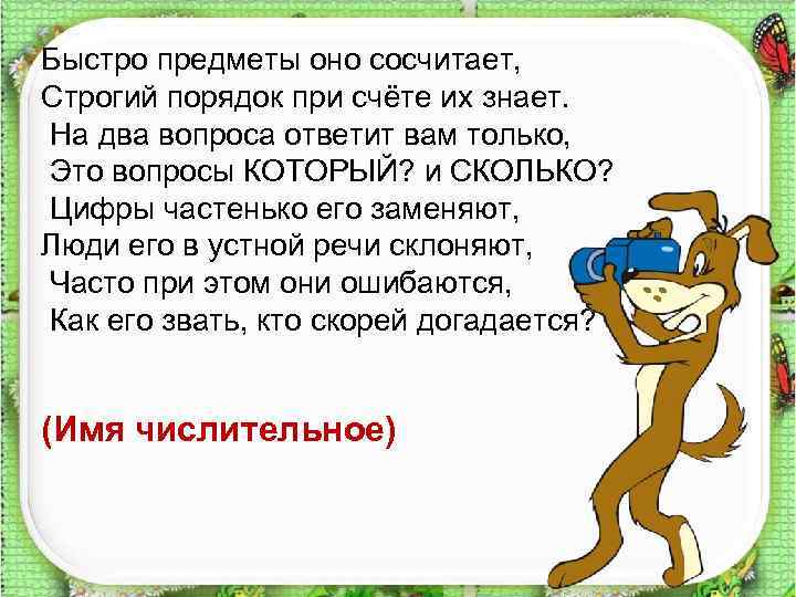 Быстро предметы оно сосчитает, Строгий порядок при счёте их знает. На два вопроса ответит