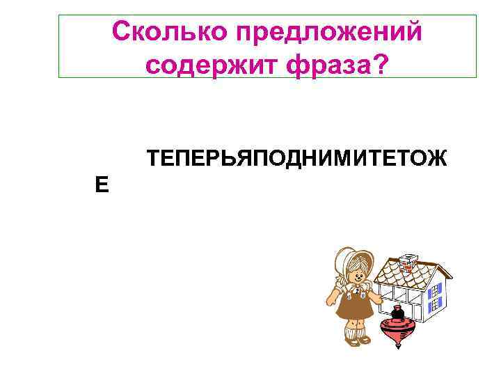 Сколько предложений содержит фраза? ТЕПЕРЬЯПОДНИМИТЕТОЖ Е 