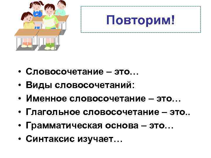 Повторим! • • • Словосочетание – это… Виды словосочетаний: Именное словосочетание – это… Глагольное