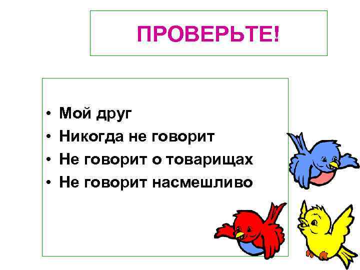 ПРОВЕРЬТЕ! • • Мой друг Никогда не говорит Не говорит о товарищах Не говорит