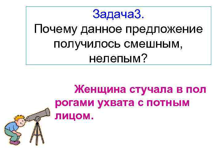 Задача 3. Почему данное предложение получилось смешным, нелепым? Женщина стучала в пол рогами ухвата