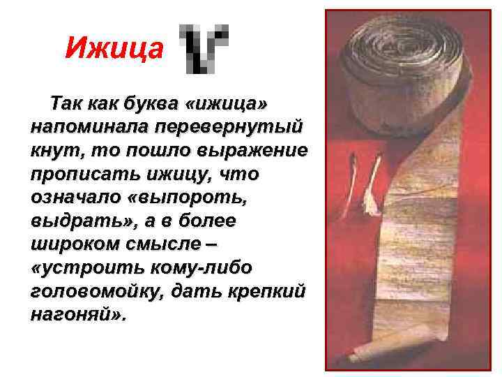Ижица Так как буква «ижица» напоминала перевернутый кнут, то пошло выражение прописать ижицу, что