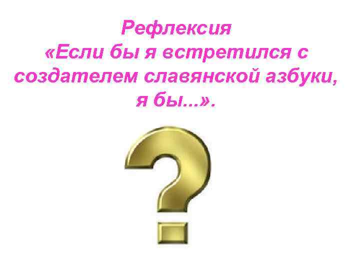 Рефлексия «Если бы я встретился с создателем славянской азбуки, я бы. . . »