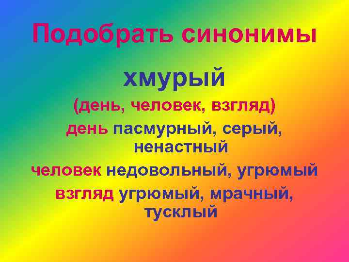 Подобрать синонимы хмурый (день, человек, взгляд) день пасмурный, серый, ненастный человек недовольный, угрюмый взгляд