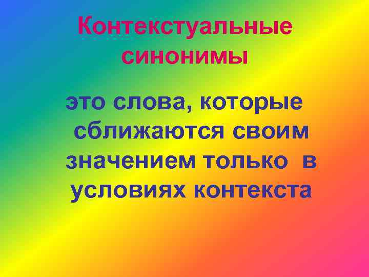 Контекстуальные синонимы это слова, которые сближаются своим значением только в условиях контекста 