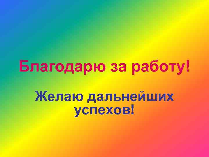Благодарю за работу! Желаю дальнейших успехов! 