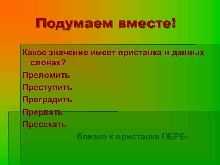 Подумаем вместе! Какое значение имеет приставка в данных словах? Преломить Преступить Преградить Прервать Пресекать